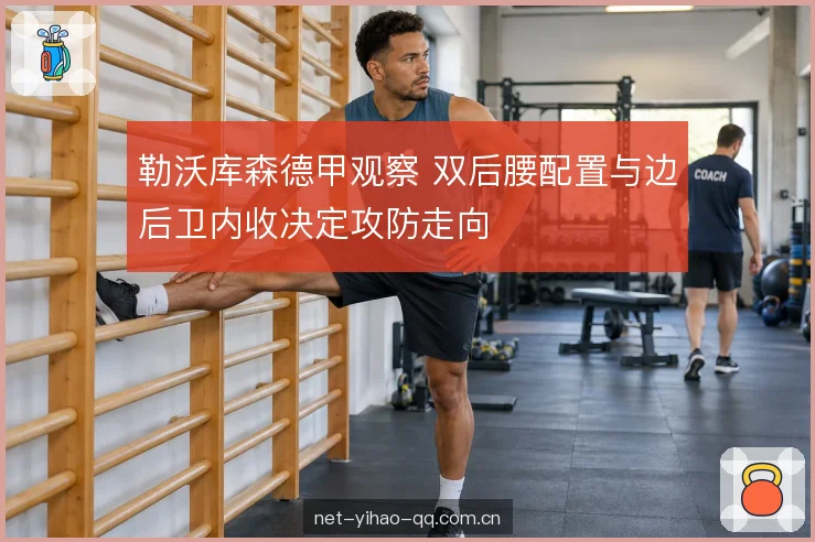 勒沃库森德甲观察 双后腰配置与边后卫内收决定攻防走向