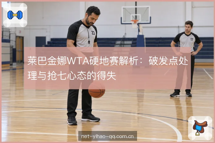 莱巴金娜WTA硬地赛解析：破发点处理与抢七心态的得失