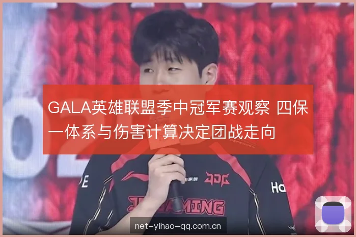 GALA英雄联盟季中冠军赛观察 四保一体系与伤害计算决定团战走向 GALA英雄联盟季中冠军赛观察 四保一体系与伤害计算决定团战走向
